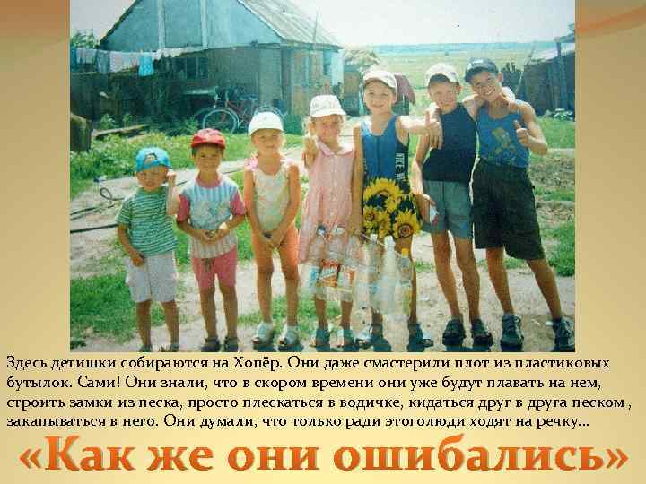 Здесь детишки собираются на Хопёр. Они даже смастерили плот из пластиковых бутылок. Сами! Они