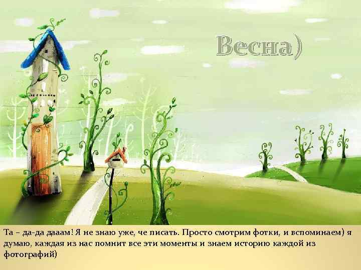 Весна) Та – да-да дааам! Я не знаю уже, че писать. Просто смотрим фотки,