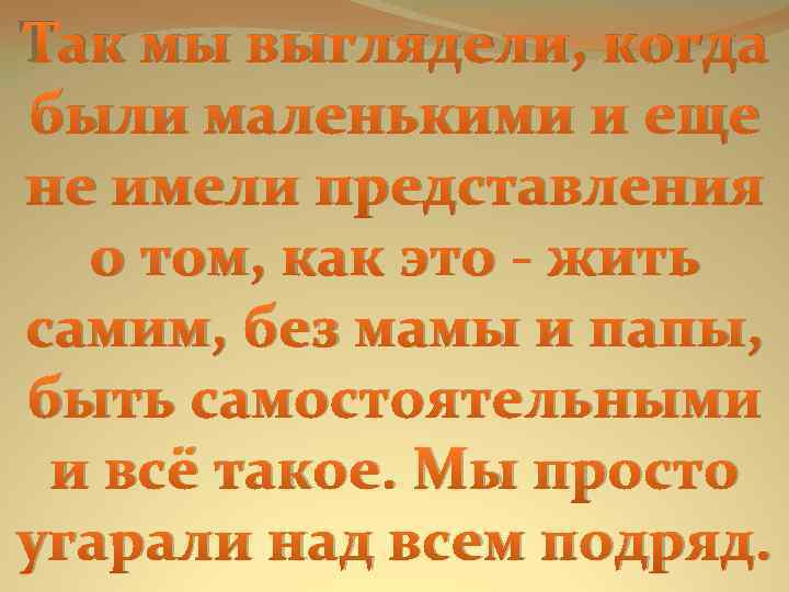Так мы выглядели, когда были маленькими и еще не имели представления о том, как