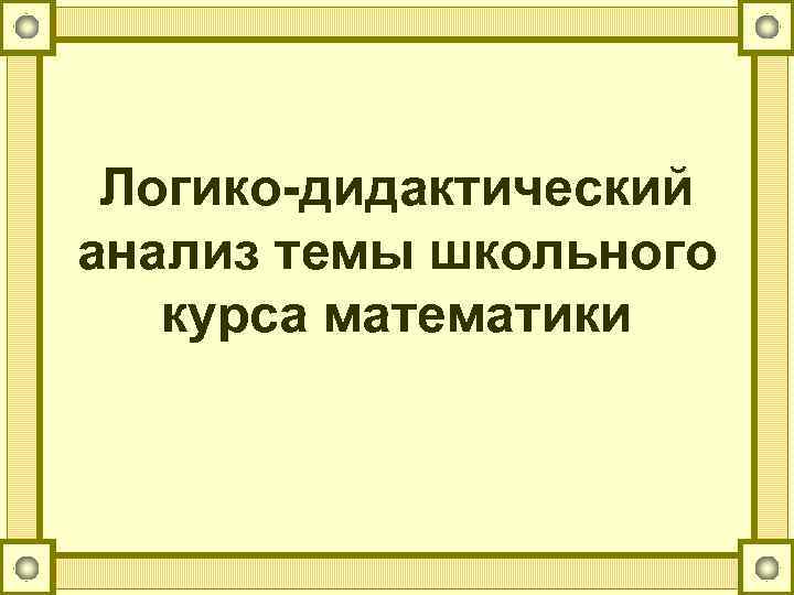 Логико-дидактический анализ темы школьного курса математики 