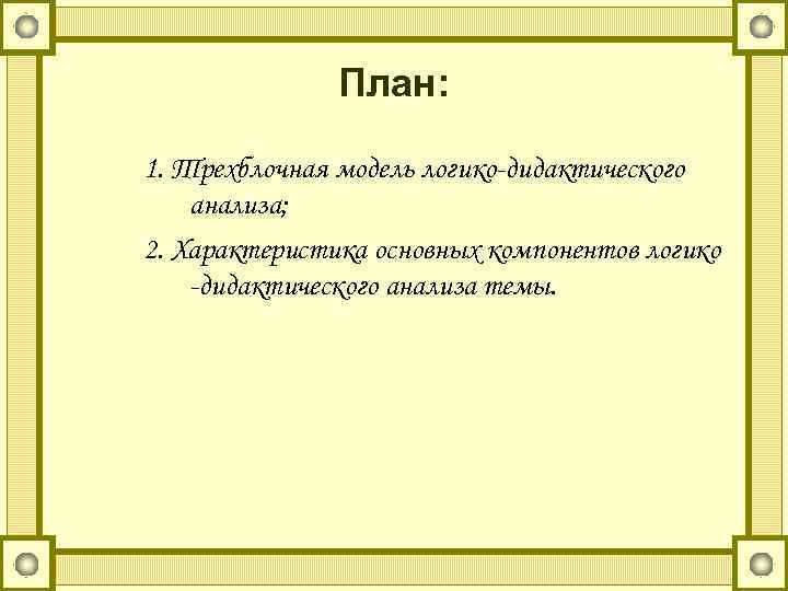 План: 1. Трехблочная модель логико-дидактического анализа; 2. Характеристика основных компонентов логико -дидактического анализа темы.