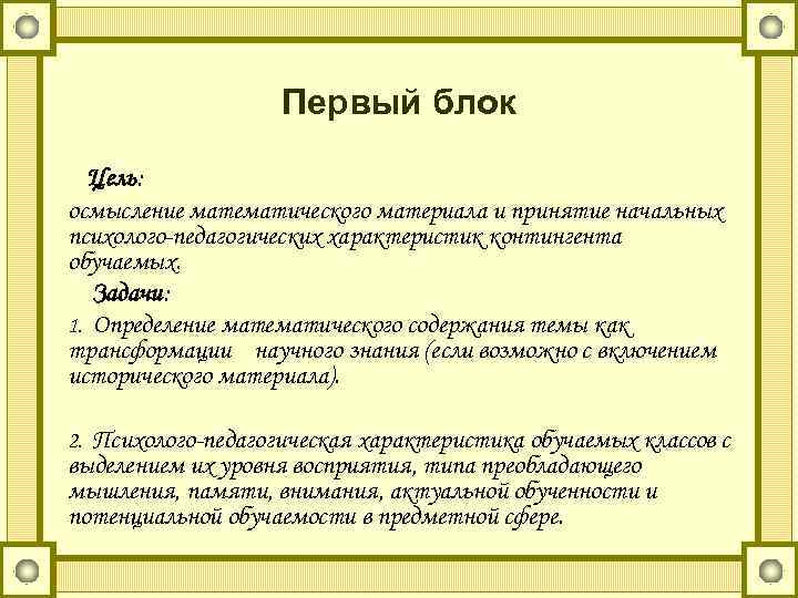 Первый блок Цель: осмысление математического материала и принятие начальных психолого-педагогических характеристик контингента обучаемых. Задачи: