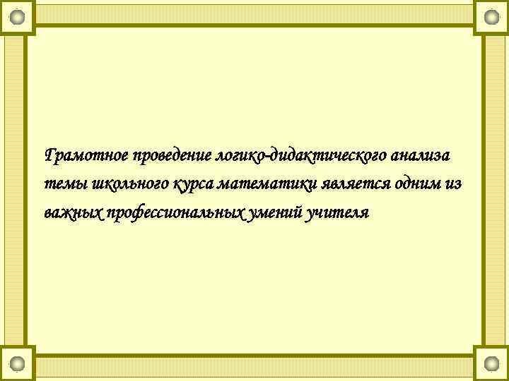 Грамотное проведение логико-дидактического анализа темы школьного курса математики является одним из важных профессиональных умений