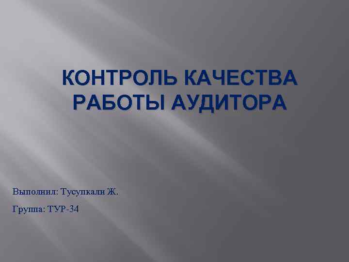 КОНТРОЛЬ КАЧЕСТВА РАБОТЫ АУДИТОРА Выполнил: Тусупкали Ж. Группа: ТУР-34 