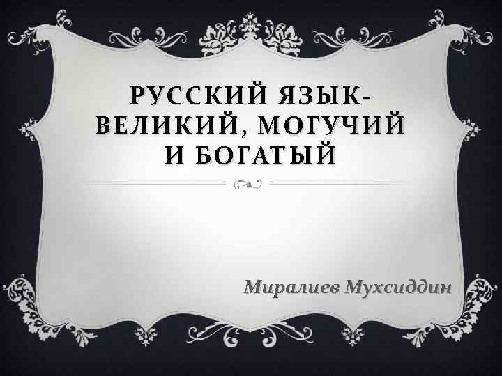 РУССКИЙ ЯЗЫКВЕЛИКИЙ, МОГУЧИЙ И БОГАТЫЙ Миралиев Мухсиддин 