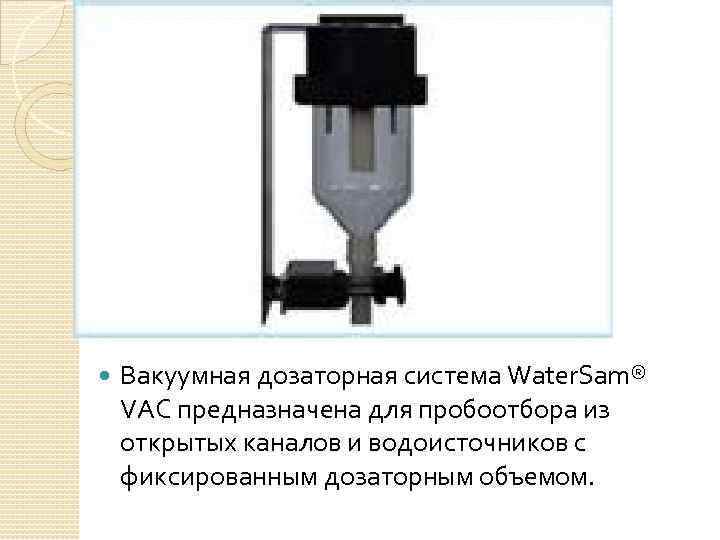  Вакуумная дозаторная система Water. Sam® VAC предназначена для пробоотбора из открытых каналов и