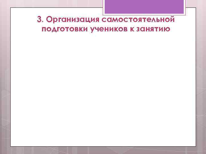 3. Организация самостоятельной подготовки учеников к занятию 