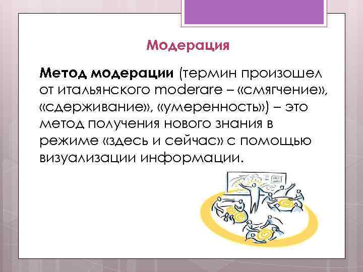 Модерация Метод модерации (термин произошел от итальянского moderare – «смягчение» , «сдерживание» , «умеренность»