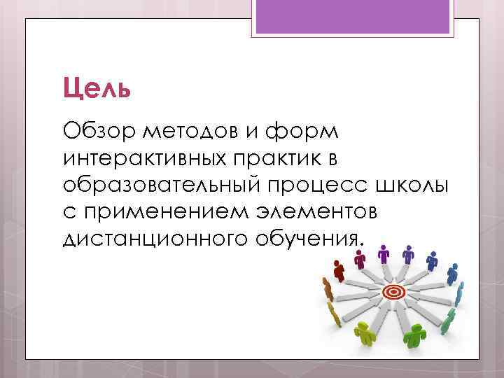 Цель Обзор методов и форм интерактивных практик в образовательный процесс школы с применением элементов