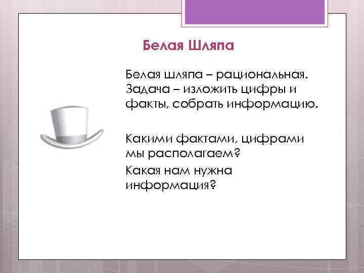 Белая Шляпа Белая шляпа – рациональная. Задача – изложить цифры и факты, собрать информацию.