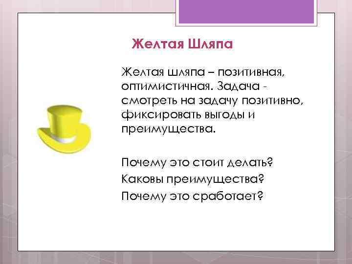 Желтая Шляпа Желтая шляпа – позитивная, оптимистичная. Задача смотреть на задачу позитивно, фиксировать выгоды