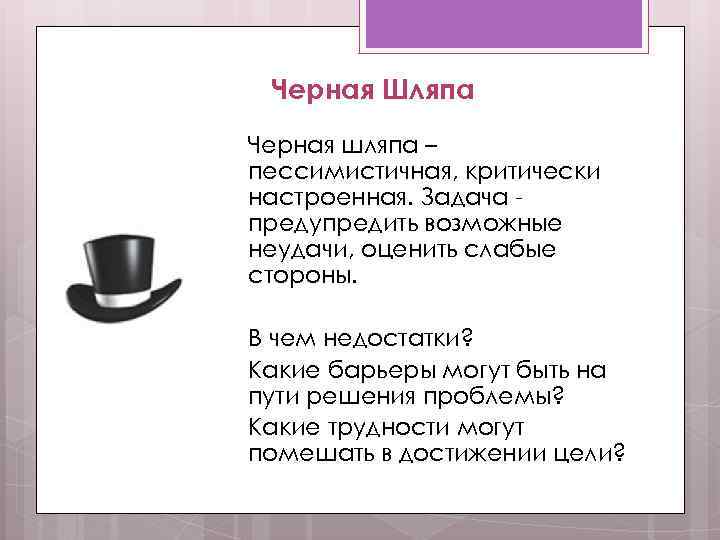 Черная Шляпа Черная шляпа – пессимистичная, критически настроенная. Задача предупредить возможные неудачи, оценить слабые