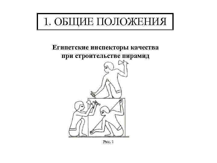1. ОБЩИЕ ПОЛОЖЕНИЯ Египетские инспекторы качества при строительстве пирамид Рис. 1 