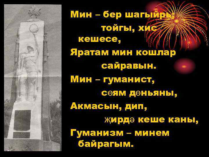 Мин – бер шагыйрь; тойгы, хис кешесе, Яратам мин кошлар сайравын. Мин – гуманист,