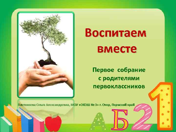Воспитаем вместе Первое собрание с родителями первоклассников Плотникова Ольга Александровна, МОУ «ОСОШ № 3»