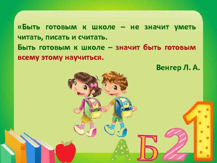 «Быть готовым к школе – не значит уметь читать, писать и считать. Быть