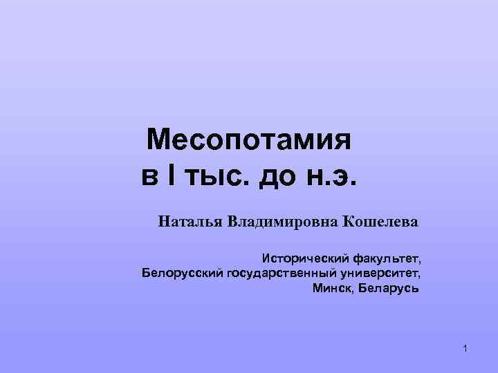 Месопотамия в I тыс. до н. э. Наталья Владимировна Кошелева Исторический факультет, Белорусский государственный