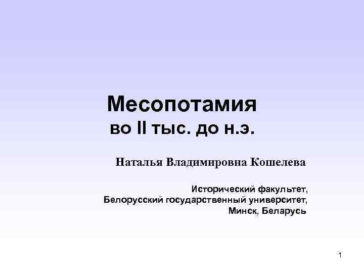 Месопотамия во II тыс. до н. э. Наталья Владимировна Кошелева Исторический факультет, Белорусский государственный