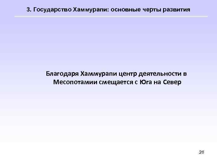 3. Государство Хаммурапи: основные черты развития Благодаря Хаммурапи центр деятельности в Месопотамии смещается с