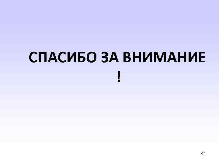 СПАСИБО ЗА ВНИМАНИЕ ! 41 