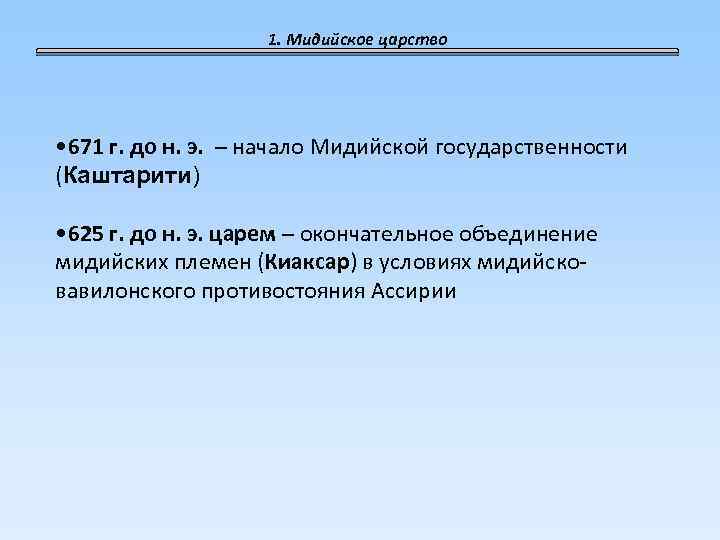 1. Мидийское царство • 671 г. до н. э. – начало Мидийской государственности (Каштарити)