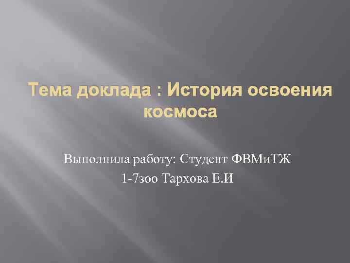 Тема доклада : История освоения космоса Выполнила работу: Студент ФВМи. ТЖ 1 -7 зоо