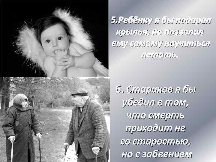  5. Ребёнку я бы подарил крылья, но позволил ему самому научиться летать. 6.