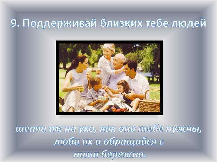 9. Поддерживай близких тебе людей шепчи им на ухо, как они тебе нужны, люби