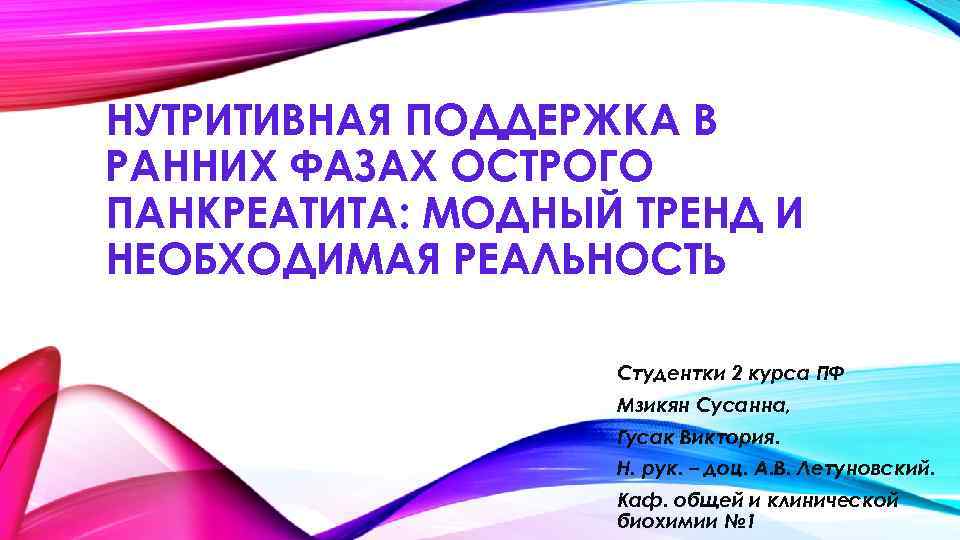 НУТРИТИВНАЯ ПОДДЕРЖКА В РАННИХ ФАЗАХ ОСТРОГО ПАНКРЕАТИТА: МОДНЫЙ ТРЕНД И НЕОБХОДИМАЯ РЕАЛЬНОСТЬ Студентки 2