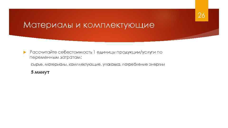 26 Материалы и комплектующие Рассчитайте себестоимость 1 единицы продукции/услуги по переменным затратам: сырье, материалы,