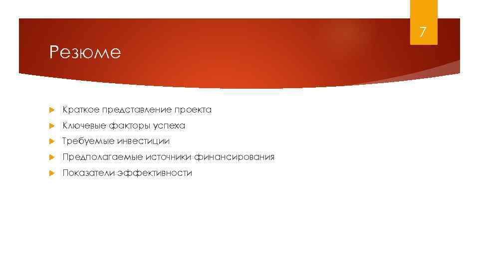 7 Резюме Краткое представление проекта Ключевые факторы успеха Требуемые инвестиции Предполагаемые источники финансирования Показатели