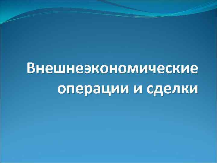 Внешнеэкономические операции и сделки 
