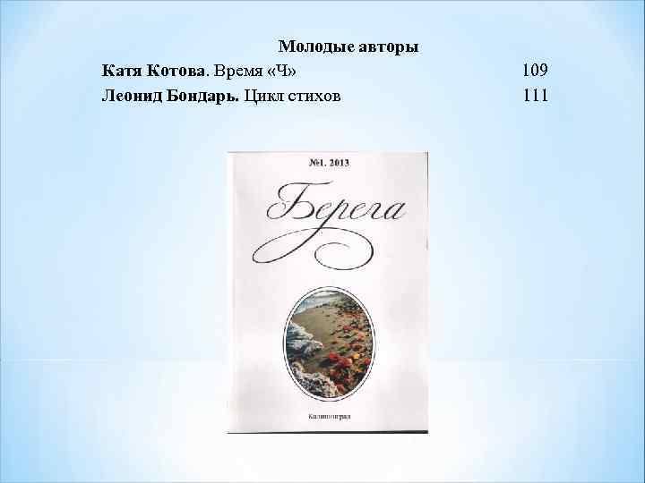 Молодые авторы Катя Котова. Время «Ч» 109 Леонид Бондарь. Цикл стихов 111 