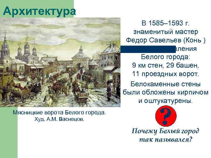 Архитектура В 1585– 1593 г. знаменитый мастер Федор Савельев (Конь ) возвел укрепления Белого