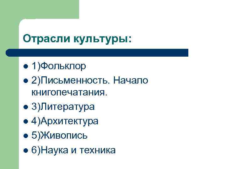 Отрасли культуры: 1)Фольклор l 2)Письменность. Начало книгопечатания. l 3)Литература l 4)Архитектура l 5)Живопись l