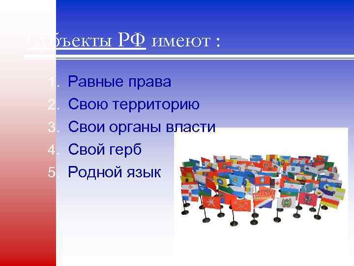 Субъекты РФ имеют : 1. Равные права 2. Свою территорию 3. Свои органы власти
