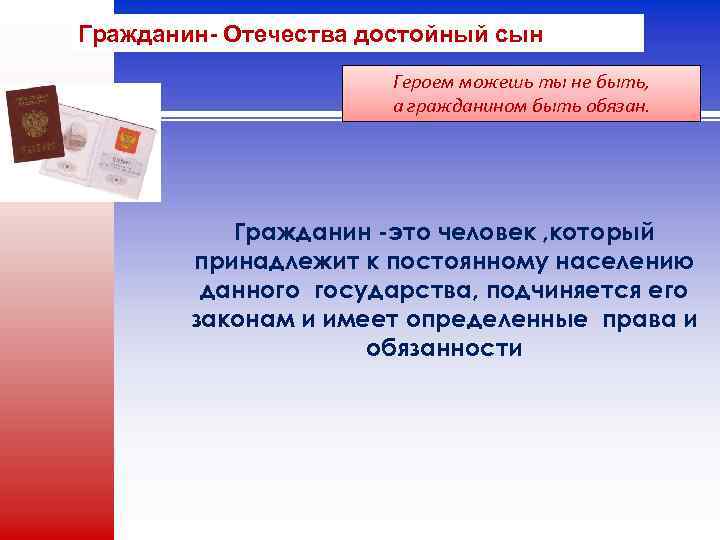 Гражданин- Отечества достойный сын Героем можешь ты не быть, а гражданином быть обязан. Гражданин
