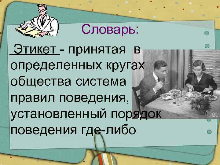 Словарь: Этикет - принятая в определенных кругах общества система правил поведения, установленный порядок поведения