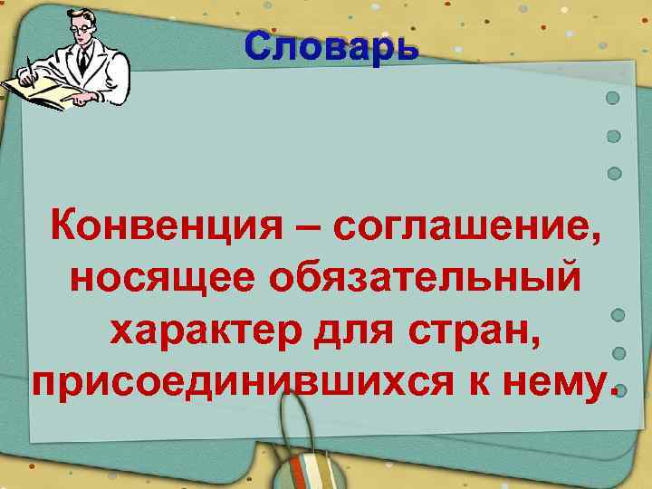 Словарь Конвенция – соглашение, носящее обязательный характер для стран, присоединившихся к нему. 