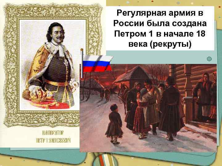 Регулярная армия в России была создана Петром 1 в начале 18 века (рекруты) 