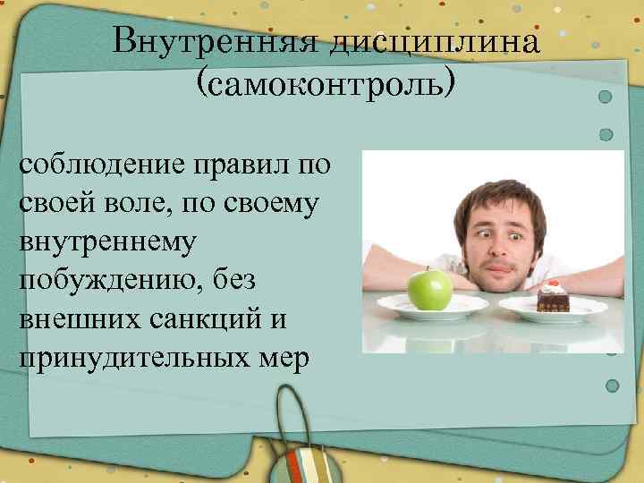 Внутренняя дисциплина (самоконтроль) соблюдение правил по своей воле, по своему внутреннему побуждению, без внешних