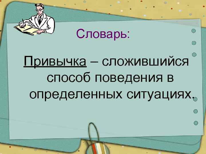 Словарь: Привычка – сложившийся способ поведения в определенных ситуациях. 
