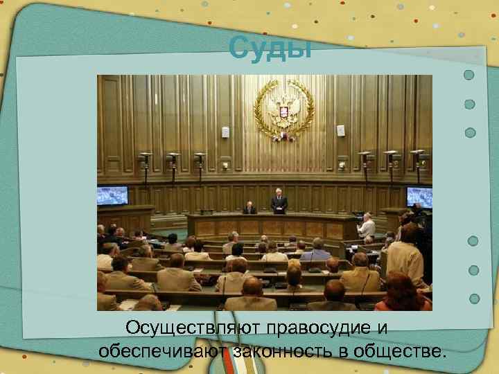 Суды Осуществляют правосудие и обеспечивают законность в обществе. 