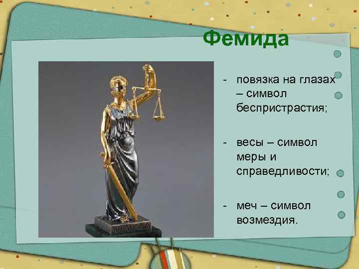  Фемида - повязка на глазах – символ беспристрастия; - весы – символ меры