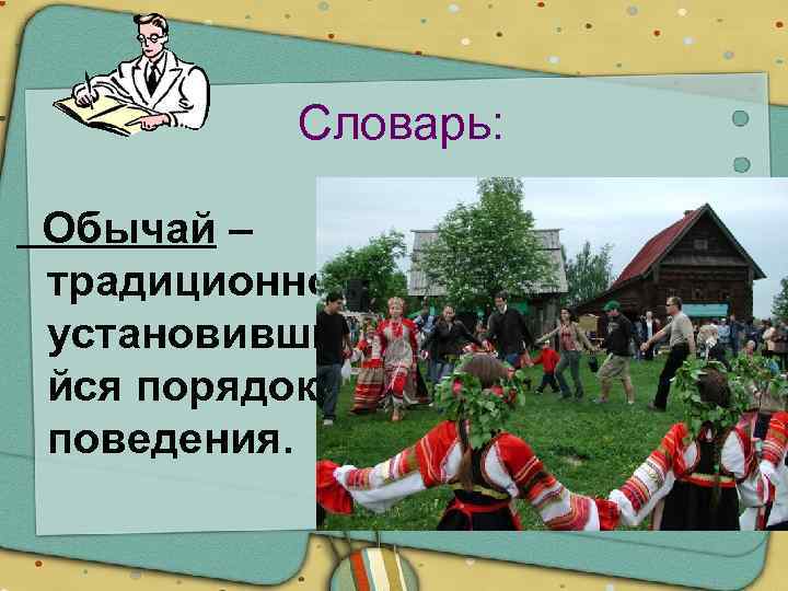 Словарь: Обычай – традиционно установивши йся порядок поведения. 