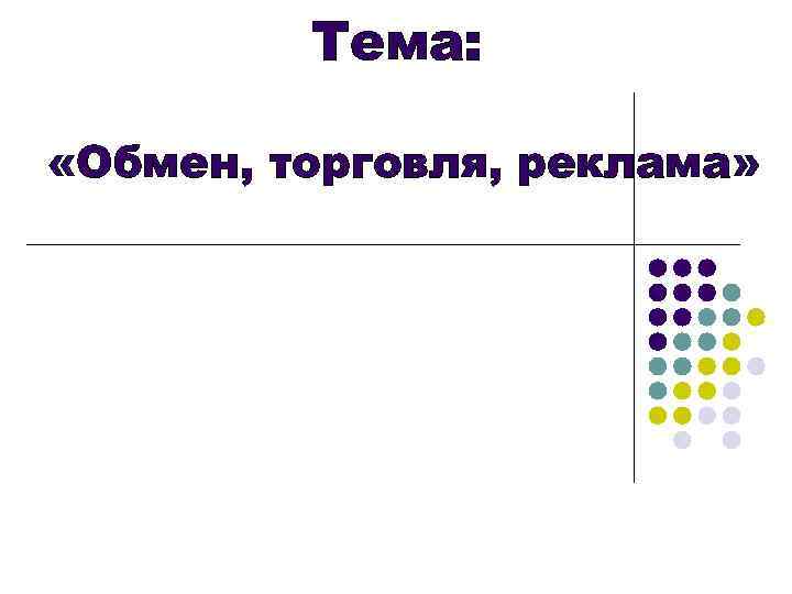 Тема: «Обмен, торговля, реклама» 