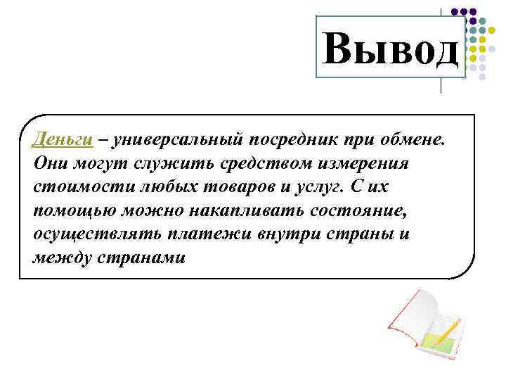 Вывод Деньги – универсальный посредник при обмене. Они могут служить средством измерения стоимости любых