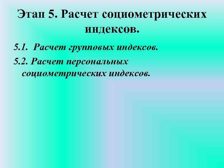 Этап 5. Расчет социометрических индексов. 5. 1. Расчет групповых индексов. 5. 2. Расчет персональных