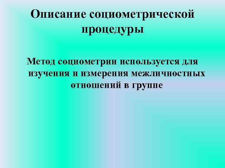 Описание социометрической процедуры Метод социометрии используется для изучения и измерения межличностных отношений в группе