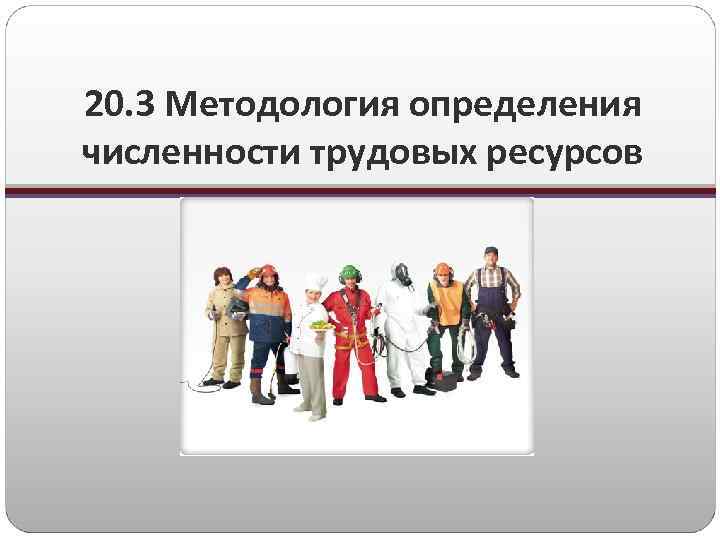 20. 3 Методология определения численности трудовых ресурсов 